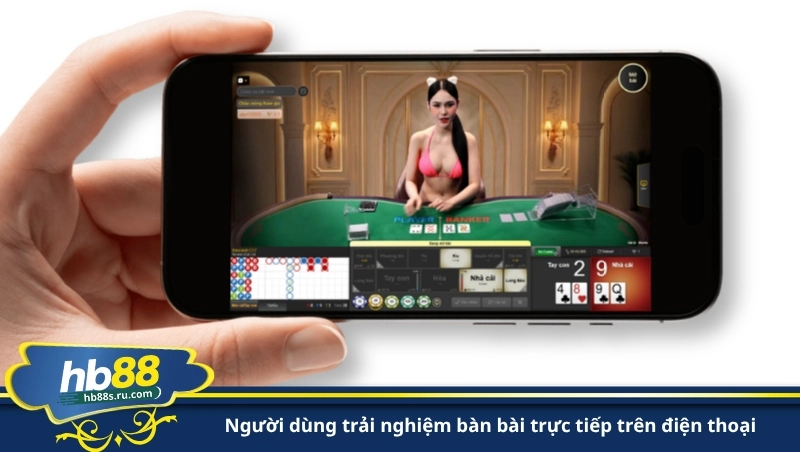 người dùng trải nghiệm bàn bài trực tiếp trên điện thoại
