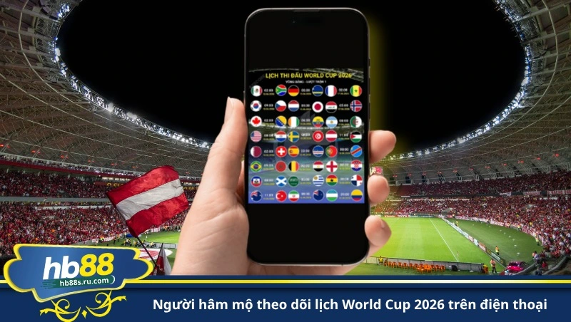 người hâm mộ theo dõi lịch World Cup 2026 trên điện thoại
