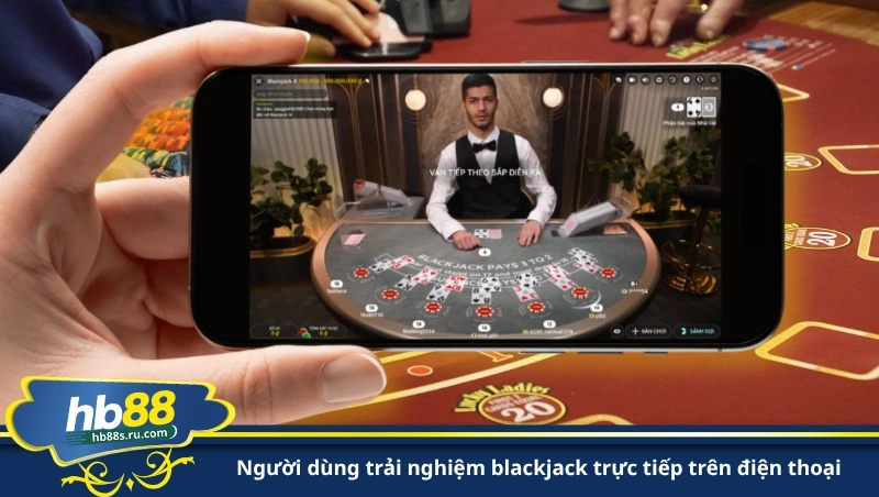 người dùng trải nghiệm blackjack trực tiếp trên điện thoại