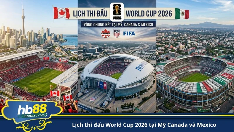 lịch thi đấu World Cup 2026 tại Mỹ Canada và Mexico